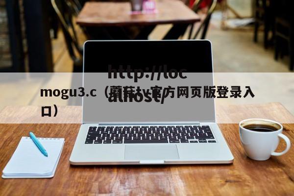 mogu3.c（蘑菇tv官方网页版登录入口）