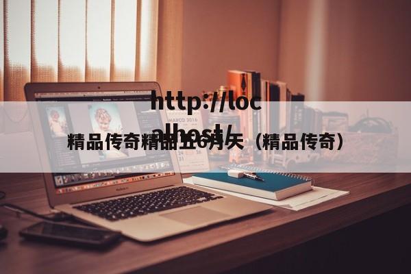 精品传奇精品五6月天（精品传奇）