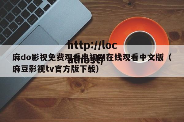 麻do影视免费观看电视剧在线观看中文版（麻豆影视tv官方版下载）