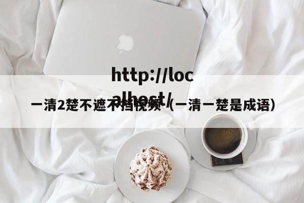 一清2楚不遮不挡视频（一清一楚是成语）