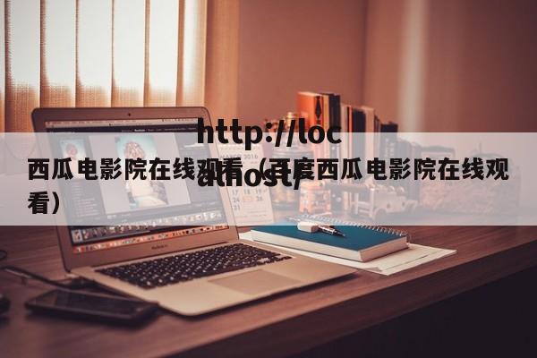 西瓜电影院在线观看（百度西瓜电影院在线观看）