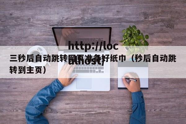 三秒后自动跳转网页准备好纸巾（秒后自动跳转到主页）