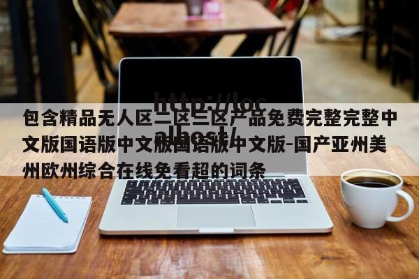 包含精品无人区二区三区产品免费完整完整中文版国语版中文版国语版中文版-国产亚州美州欧州综合在线免看超的词条